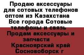 Продаю аксессуары для сотовых телефонов оптом из Казахстана  - Все города Сотовые телефоны и связь » Продам аксессуары и запчасти   . Красноярский край,Сосновоборск г.